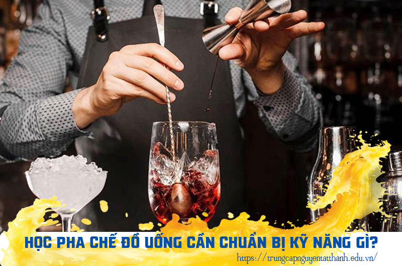 Học nghề pha chế cần chuẩn bị những kiến thức và kỹ năng nào?